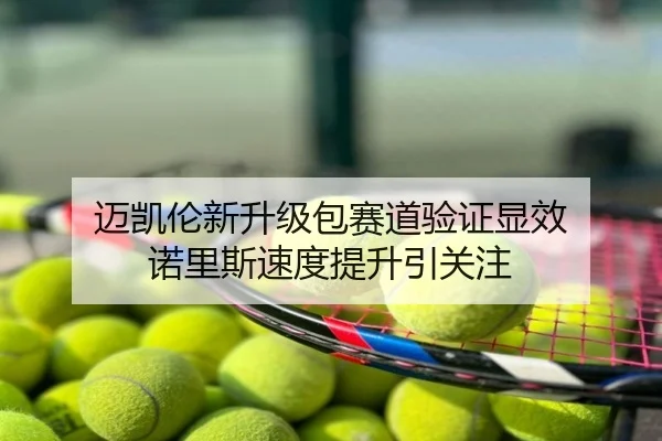 迈凯伦新升级包赛道验证显效 诺里斯速度提升引关注
